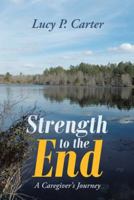Strength to the End: A Caregiver's Journey 146273166X Book Cover