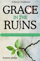Grace In The Ruins: The Story I Thought I'd Never Tell (A Memoir of Addiction) B0GK26NRSW Book Cover