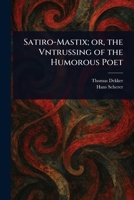 Satiro-Mastix; or, the Vntrussing of the Humorous Poet 1023422921 Book Cover