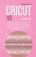 Cricut 101: 2 Books in 1: The Ultimate Step By Step Guide On How To Use Your Cricut Machine, Cricut Projects And Ideas. How To Make Stickers And Write And Cut Paper, And Learn How To Make Money With T 1802089314 Book Cover