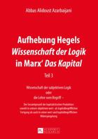 Aufhebung Hegels Wissenschaft Der Logik in Marx' Das Kapital: Teil 3- Wissenschaft Der Subjektiven Logik Oder Die Lehre Vom Begriff - - Der Gesamtprozess Der Kapitalistischen Produktion Sowohl in Sein 3631654944 Book Cover