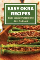 Easy Okra Recipes: Enjoy Everyday Meals With Okra Cookbook: What Do You Use Okra For In Cooking B099BV5VCH Book Cover
