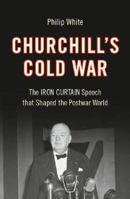 Churchill's Cold War: The 'Iron Curtain' Speech That Shaped the Postwar World 071564307X Book Cover