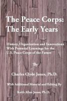 The Peace Corps: The Early Years: History, Organization and Innovations with Potential Learnings for the U.S. Peace Corps of the Future 1502795078 Book Cover