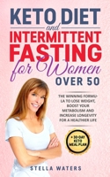 Keto Diet and Intermittent Fasting for Women Over 50: The Winning Formula To Lose Weight, Boost Your Metabolism and Increase Longevity for a Healthier Life + 30-Day Keto Meal Plan 1801766061 Book Cover
