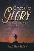 Glimpses of Glory, Revelations in the Realms of God: Beyond the Veil in the Heavenly Abode. The New Jerusalem and the Eternal Kingdom of God 1907066586 Book Cover
