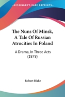 The Nuns Of Minsk, A Tale Of Russian Atrocities In Poland: A Drama, In Three Acts 1120909821 Book Cover