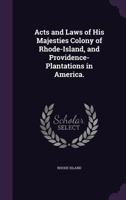 Acts and Laws of His Majesties Colony of Rhode-Island, and Providence-Plantations in America. 135645240X Book Cover