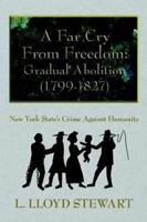 A Far Cry From Freedom: Gradual Abolition (1799-1827):  New York State's Crime Against Humanity 1420883658 Book Cover