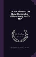 Life and Times of the Right Honourable William Henry Smith, M.P. 1017962480 Book Cover