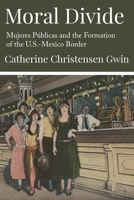 Moral Divide: Mujeres Públicas and the Formation of the U.S.-Mexico Border 1496244826 Book Cover