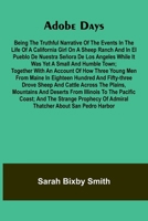 Adobe days: being the truthful narrative of the events in the life of a California girl on a sheep ranch and in El Pueblo de Nuestra Se ora de Los ... of how three young men from Maine in eighteen 9369051236 Book Cover