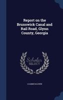 Report on the Brunswick Canal and Rail Road, Glynn County, Georgia 1298885124 Book Cover