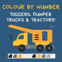Colour by Number - Diggers, Dumper Trucks & Tractors!: A Fun Activity Book For 4-7 Year Olds 1913666301 Book Cover