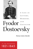 Fyodor Dostoevsky―In the Beginning (1821–1845): A Life in Letters, Memoirs, and Criticism 1501764594 Book Cover