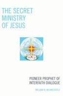 The Secret Ministry of Jesus: Pioneer Prophet of Interfaith Dialogue 0761838333 Book Cover