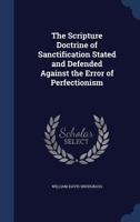 The Scripture Doctrine of Sanctification Stated and Defended Against the Error of Perfectionism 1340383845 Book Cover