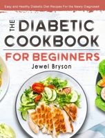 The Diabetic Cookbook for Beginners: Easy and Healthy Diabetic Diet Recipes For the Newly Diagnosed 1914923367 Book Cover