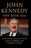 John Kennedy New Book 2025: Surviving Politics with Logic, Humor, and Common Sense B0FRXB8SWX Book Cover