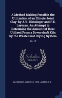 A Method Making Possible the Utilization of an Illinois Joint Clay, by A.V. Bleininger and F.E. Layman. An Attempt to Determine the Amount of Heat Uti 1340285029 Book Cover