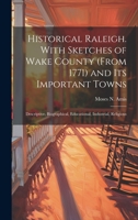 Historical Raleigh. With Sketches of Wake County (from 1771) and its Important Towns; Descriptive, Biographical, Educational, Industrial, Religious 1019875968 Book Cover