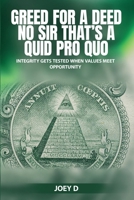 GREED FOR A DEED NO SIR THAT'S A QUID PRO QUO: INTEGRITY GETS TESTED WHEN VALUES MEET OPPORTUNITY 2302730704 Book Cover