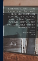 Patriotic Addresses in America and England, From 1850 to 1885, on Slavery, the Civil war, and the Development of Civil Liberty in the United States, by Henry Ward Beecher 1018550895 Book Cover