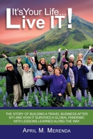 It's Your Life...Live IT!: The Story of Building a Travel Business after 9/11 and How It Survived a Global Pandemic with Lessons Learned along the Way 1737617730 Book Cover