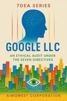 7DEA Series: Google LLC - An Ethical Audit Under the Seven Directives (7DEA Series: Seven Directives Ethical Analyzer) 1967440182 Book Cover
