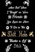 And Just When I Thought We Were Friends You Leave Me To Die In This Shit Hole Thanks A Lot Bitch: Business Office Journal For Coworker, Coworker ... or is Retirement Ready, will miss you. 165826312X Book Cover