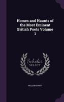 Homes and Haunts of the Most Eminent British Poets; Volume 1 1019320346 Book Cover