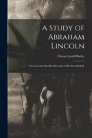A Study of Abraham Lincoln: the Last and Glorified Decade of His Eventful Life 1015007295 Book Cover