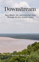 Downstream: How water, air, and pollution flow through the Rio Grande Valley 196927803X Book Cover