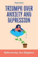 Triumph Over Anxiety and Depression: Rediscovering Your Happiness 180147060X Book Cover