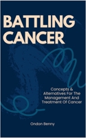 BATTLING CANCER: Concepts & Alternatives For The Management And Treatment Of Cancer B0CT41HPD3 Book Cover