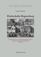 Drehscheibe Regensburg: Das Informations- und Kommunikationssystem des Immerwährenden Reichstags um 1700 (Colloquia Augustana) 3050042044 Book Cover