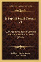 P. Papinii Stabii Thebais V1: Cum Appositis Italico Carmine Interpretationibus Ac Notis (1782) 1166326993 Book Cover