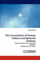 The Co-evolution of Human Culture and Spherical Artifacts: Exploring Mysteries of Ancient Balls VOLUME 1 ANCIENT BALLS IN CHINA 3843373973 Book Cover