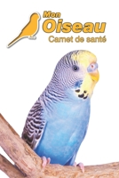 Mon Oiseau Carnet de sant�: Perruche Ondul�e 109 pages 15 cm x 23 cm A5 Cahier � Remplir Suivi M�dical Visites V�t�rinaires Journal Agenda Contacts Pour les amoureux des oiseaux 1673510159 Book Cover