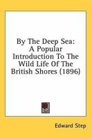 By The Deep Sea: A Popular Introduction To The Wild Life Of The British Shores 0548856877 Book Cover