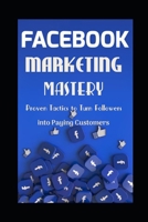 FACEBOOK MARKETING MASTERY: Proven Tactics to Turn Followers into Paying Customers B0FMXXDSKQ Book Cover