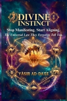 Divine Instinct: Stop Manifesting. Start Aligning. The Universal Law They Forgot to Tell You 0991952685 Book Cover