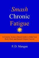 Smash Chronic Fatigue: A Concise, Science-Based Guide to Help Your Body Heal, and Banish Fatigue Forever 1496093712 Book Cover