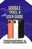 Google Pixel 4 User Guide: Mastering Your Camera, Optimizing Performance, and Securing Your Data B0GZ7FRF2Y Book Cover
