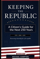 KEEPING THE REPUBLIC: A Citizen’s Guide for the Next 250 Years B0H79626KX Book Cover