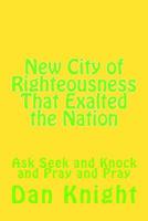 New City of Righteousness That Exalted the Nation: Ask Seek and Knock and Pray and Pray 1493630016 Book Cover