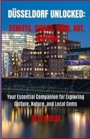 Düsseldorf Unlocked: Streets, Sights, Food, Art, Rhythm: Your Essential Companion for Exploring Culture, Nature, and Local Gems B0FF34L683 Book Cover