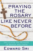 Praying the Rosary Like Never Before: Encounter the Wonder of Heaven and Earth 163253178X Book Cover