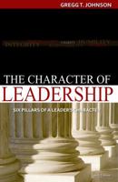 The Character of Leadership Six Pillars of a Leader's Character 0974103608 Book Cover