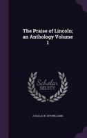 The Praise of Lincoln; An Anthology Volume 1 1359557121 Book Cover